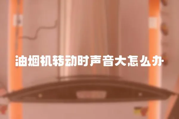 油烟机转动时声音大怎么办