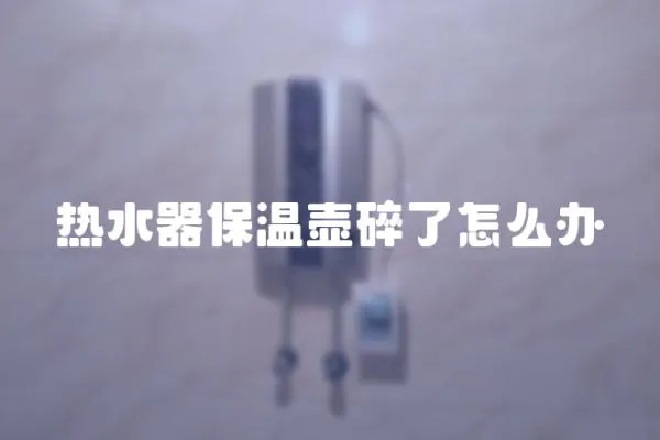 熱水器保溫壺碎了怎么辦