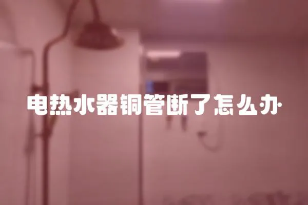 电热水器铜管断了怎么办