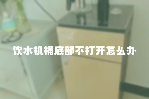 飲水機(jī)桶底部不打開(kāi)怎么辦