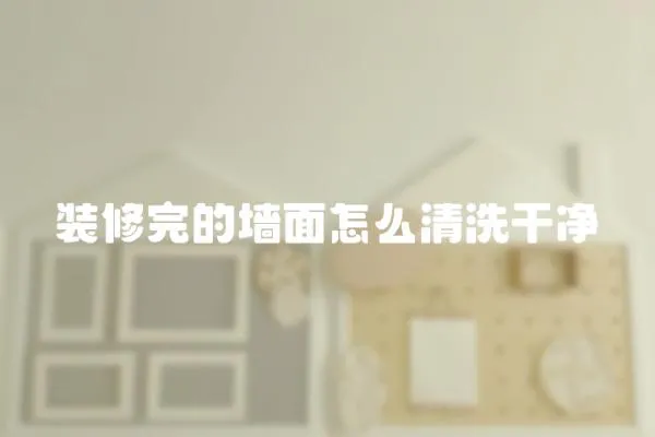 裝修完的墻面怎么清洗干凈