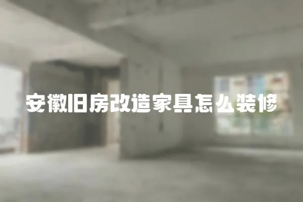 安徽舊房改造家具怎么裝修