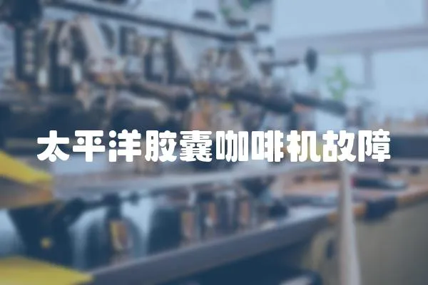 太平洋膠囊咖啡機故障