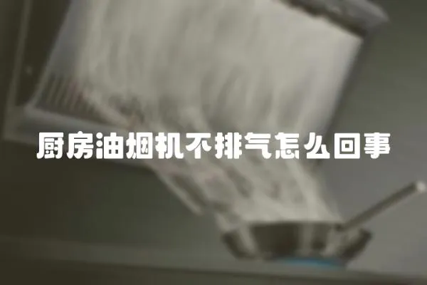 廚房油煙機不排氣怎么回事