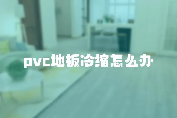 pvc地板冷縮怎么辦