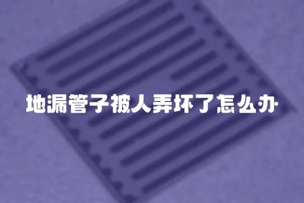 地漏管子被人弄壞了怎么辦