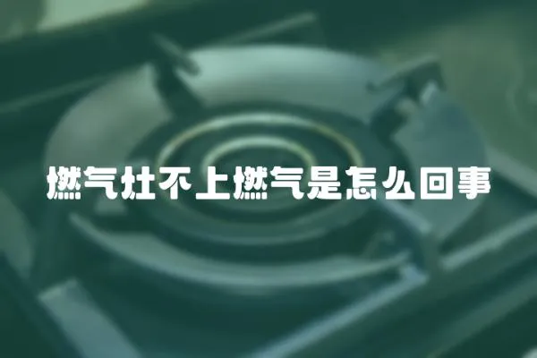 燃氣灶不上燃氣是怎么回事