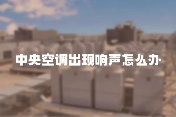 中央空調出現響聲怎么辦