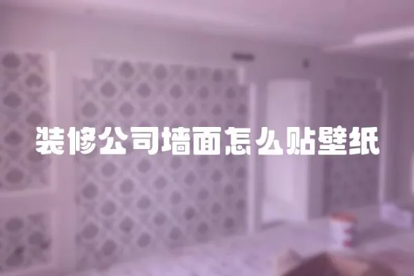 裝修公司墻面怎么貼壁紙