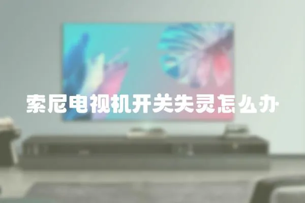 索尼電視機開關失靈怎么辦