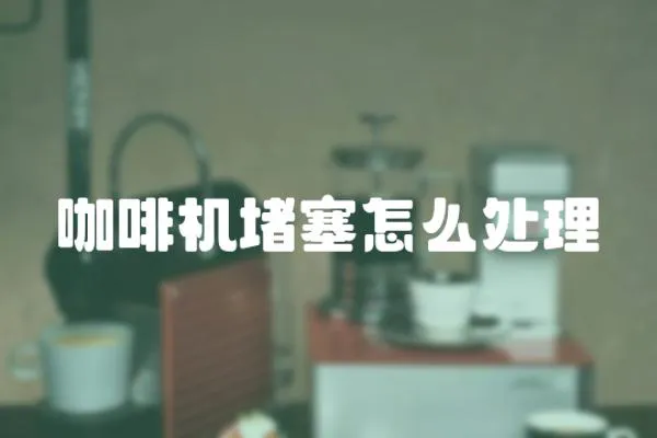 咖啡機堵塞怎么處理