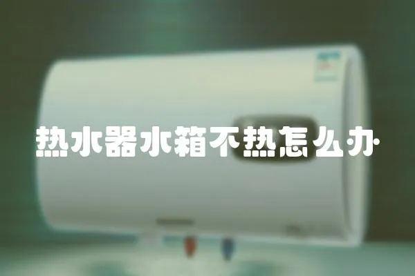 熱水器水箱不熱怎么辦