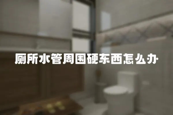 廁所水管周圍硬東西怎么辦