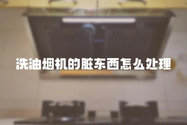 洗油煙機的臟東西怎么處理