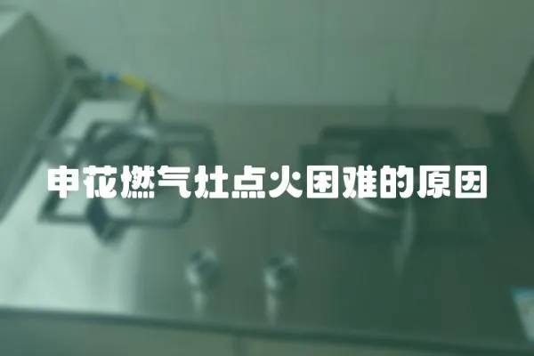 申花燃氣灶點火困難的原因