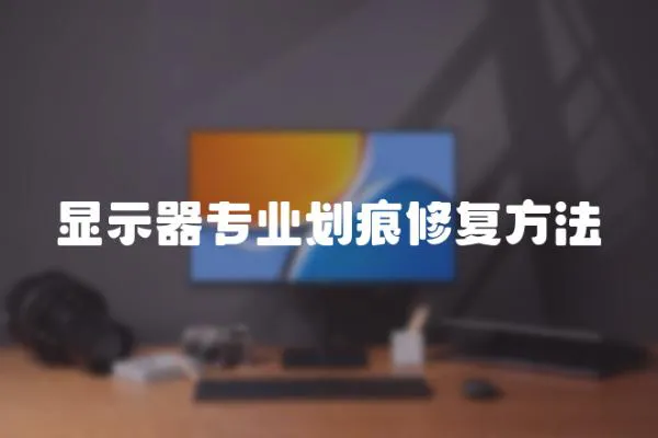 顯示器專業(yè)劃痕修復方法