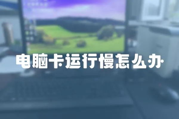 電腦卡運(yùn)行慢怎么辦