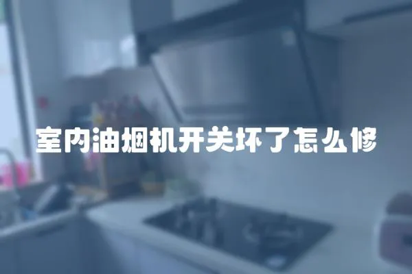 室內油煙機開關壞了怎么修