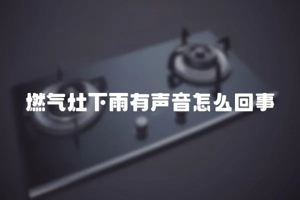 燃氣灶下雨有聲音怎么回事