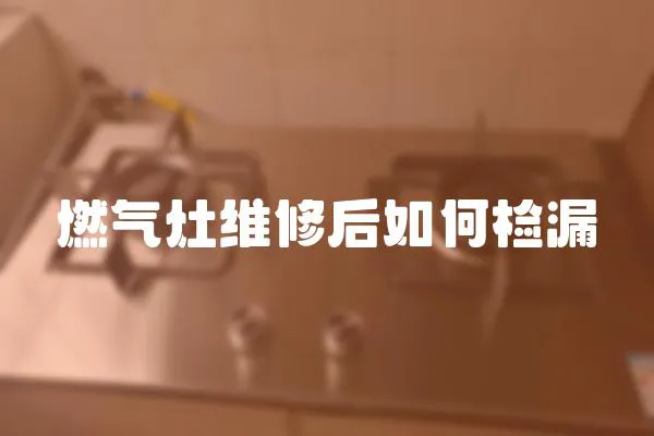 燃氣灶維修后如何檢漏