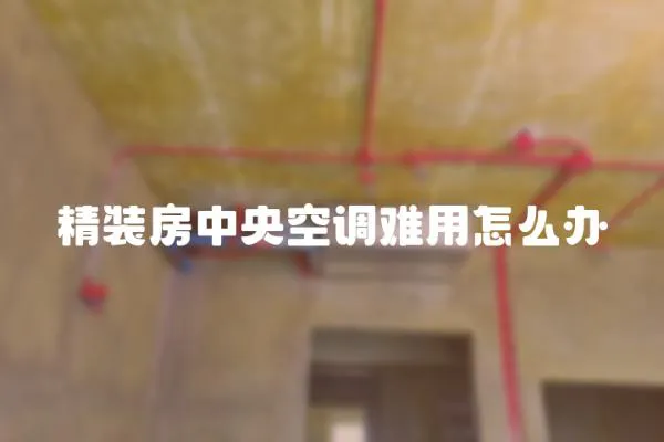 精裝房中央空調(diào)難用怎么辦