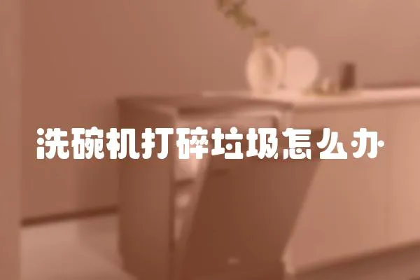 洗碗機打碎垃圾怎么辦