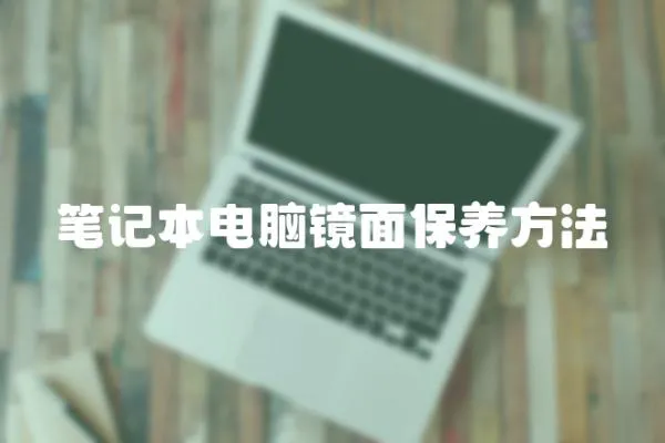 筆記本電腦鏡面保養(yǎng)方法