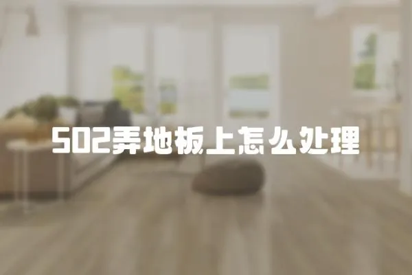502弄地板上怎么處理