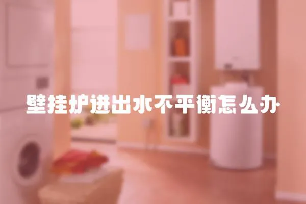壁掛爐進出水不平衡怎么辦