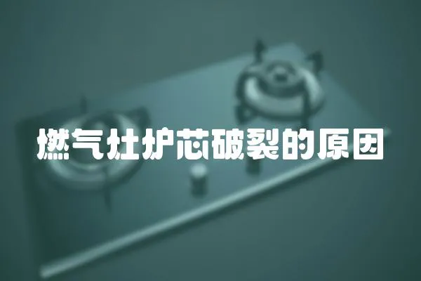 燃?xì)庠顮t芯破裂的原因