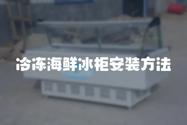 冷凍海鮮冰柜安裝方法