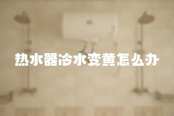 熱水器冷水變黃怎么辦
