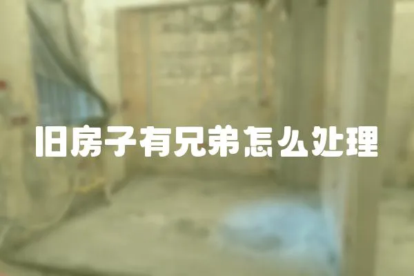 舊房子有兄弟怎么處理