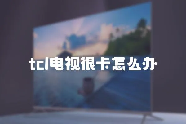 tcl電視很卡怎么辦