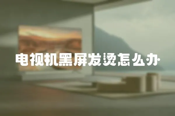 電視機(jī)黑屏發(fā)燙怎么辦