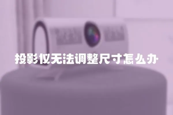投影儀無法調整尺寸怎么辦