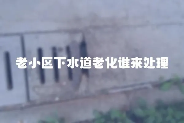 老小區(qū)下水道老化誰來處理