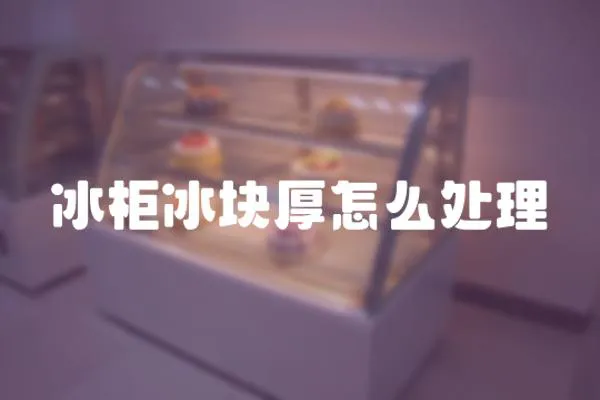 冰柜冰塊厚怎么處理