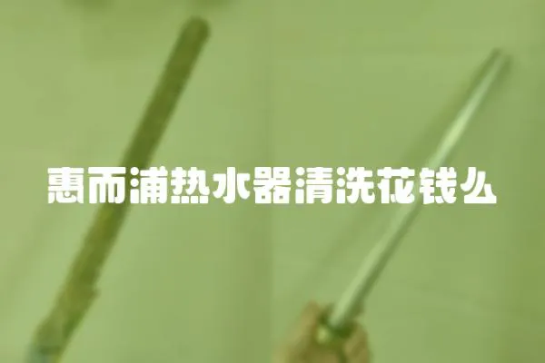 惠而浦熱水器清洗花錢么