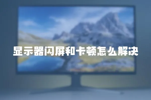 顯示器閃屏和卡頓怎么解決