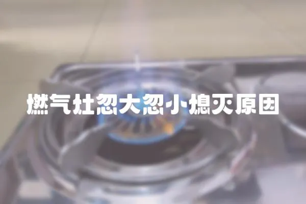 燃氣灶忽大忽小熄滅原因