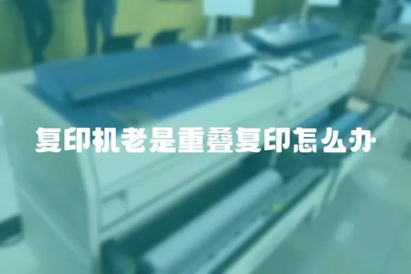 復印機老是重疊復印怎么辦