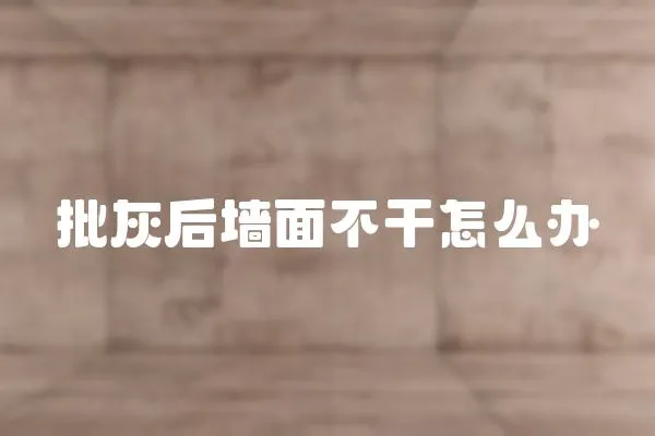 批灰后墻面不干怎么辦