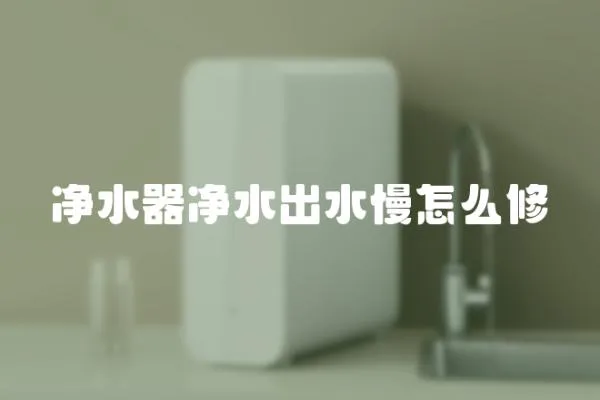 凈水器凈水出水慢怎么修