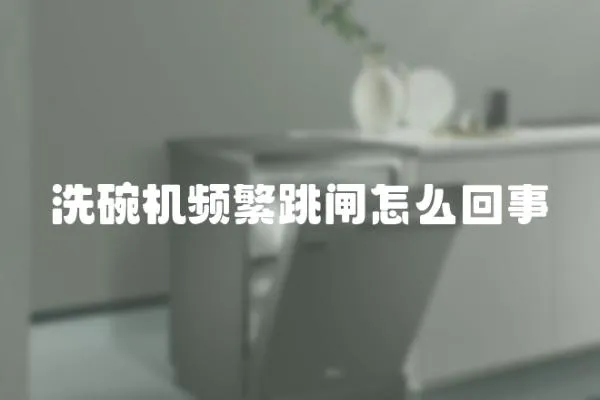 洗碗機頻繁跳閘怎么回事