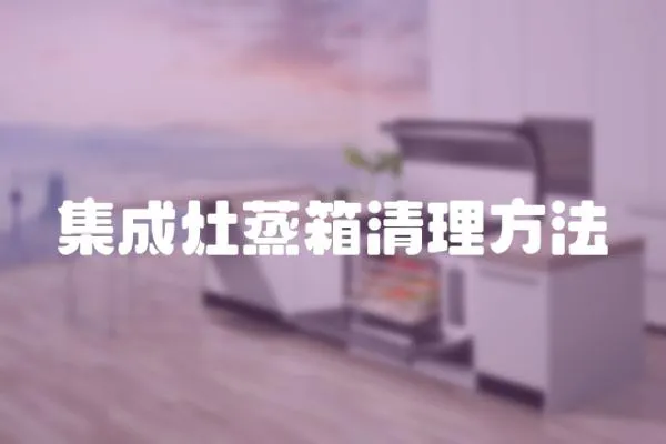 集成灶蒸箱清理方法