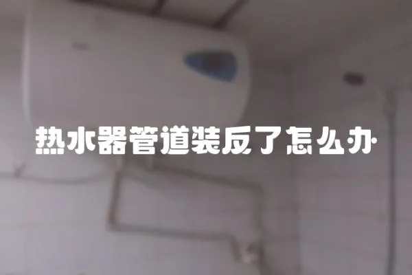 熱水器管道裝反了怎么辦