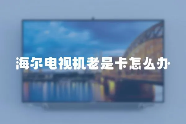 海爾電視機老是卡怎么辦