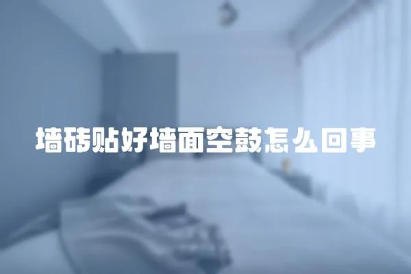 墻磚貼好墻面空鼓怎么回事