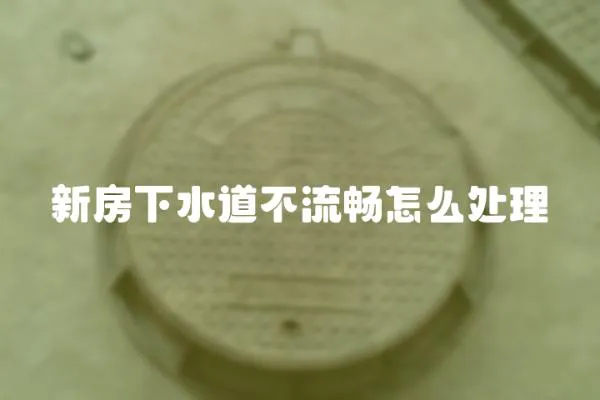 新房下水道不流暢怎么處理